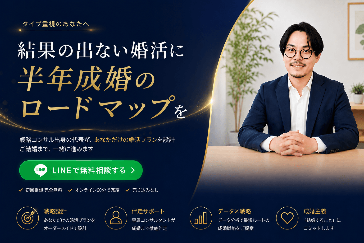 結果の出ない婚活に、半年成婚のロードマップを — タイパ重視のあなたへ。戦略コンサル出身の代表が、あなただけの婚活プランを設計。LINEで無料相談する。